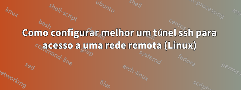 Como configurar melhor um túnel ssh para acesso a uma rede remota (Linux)