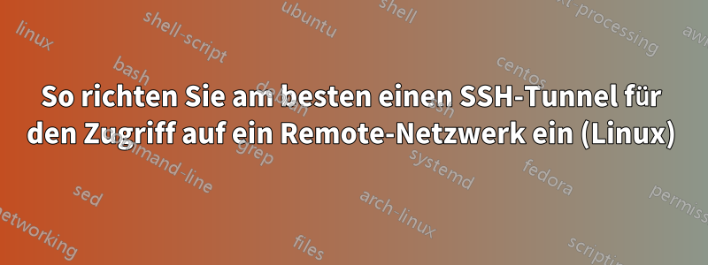 So richten Sie am besten einen SSH-Tunnel für den Zugriff auf ein Remote-Netzwerk ein (Linux)