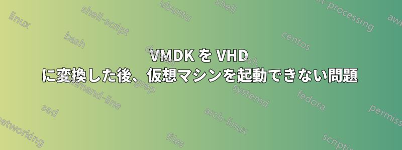 VMDK を VHD に変換した後、仮想マシンを起動できない問題