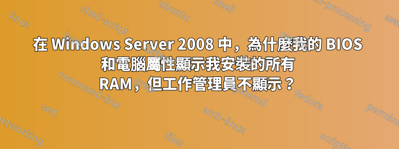 在 Windows Server 2008 中，為什麼我的 BIOS 和電腦屬性顯示我安裝的所有 RAM，但工作管理員不顯示？