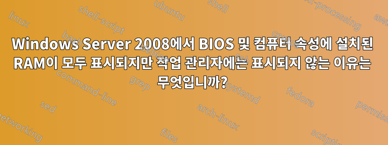 Windows Server 2008에서 BIOS 및 컴퓨터 속성에 설치된 RAM이 모두 표시되지만 작업 관리자에는 표시되지 않는 이유는 무엇입니까?