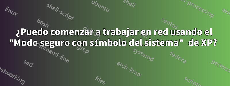 ¿Puedo comenzar a trabajar en red usando el "Modo seguro con símbolo del sistema" de XP? 