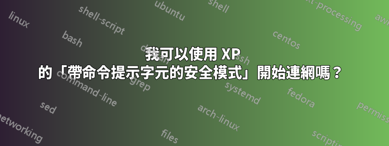 我可以使用 XP 的「帶命令提示字元的安全模式」開始連網嗎？ 