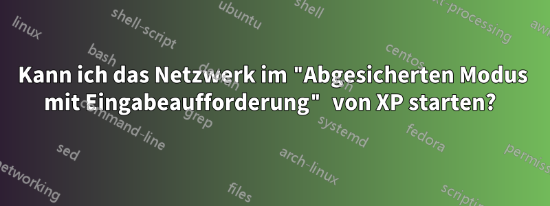 Kann ich das Netzwerk im "Abgesicherten Modus mit Eingabeaufforderung" von XP starten? 