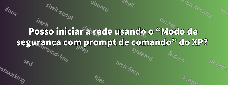 Posso iniciar a rede usando o “Modo de segurança com prompt de comando” do XP? 