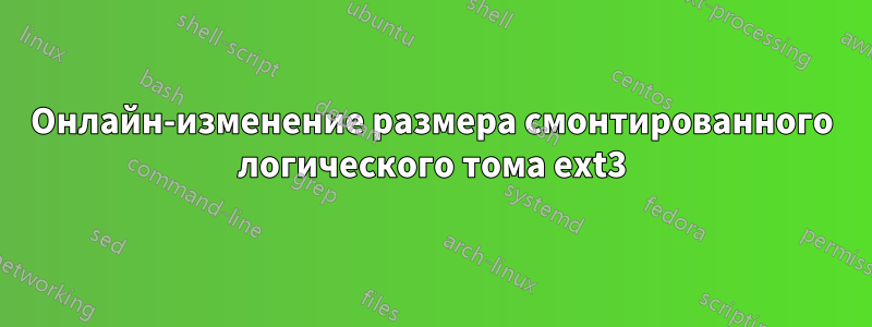 Онлайн-изменение размера смонтированного логического тома ext3