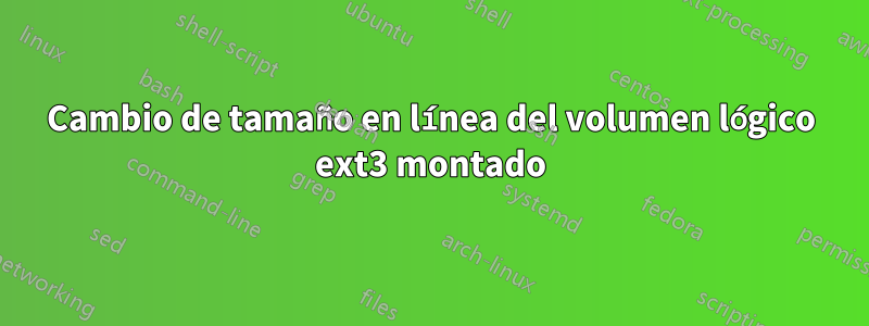 Cambio de tamaño en línea del volumen lógico ext3 montado