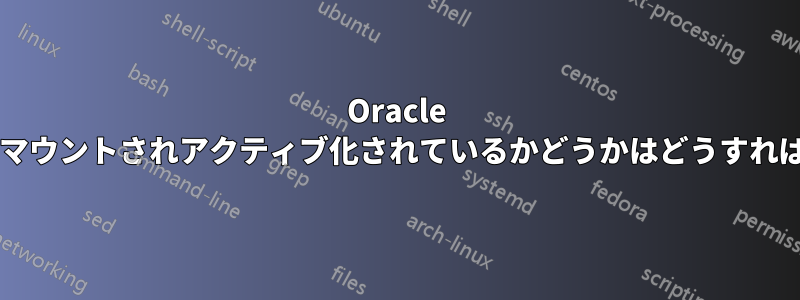 Oracle データベースがマウントされアクティブ化されているかどうかはどうすればわかりますか?