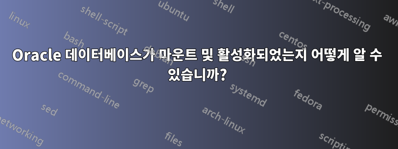 Oracle 데이터베이스가 마운트 및 활성화되었는지 어떻게 알 수 있습니까?