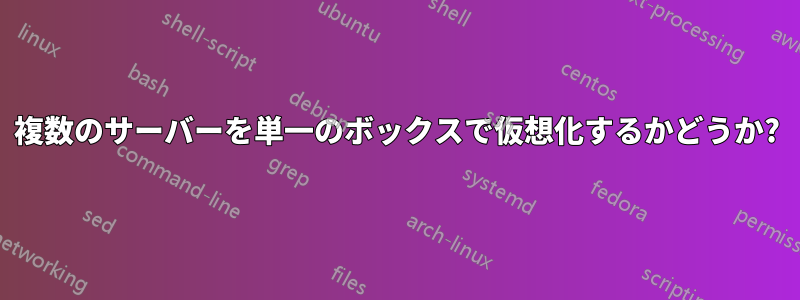 複数のサーバーを単一のボックスで仮想化するかどうか?