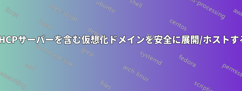 DHCPサーバーを含む仮想化ドメインを安全に展開/ホストする