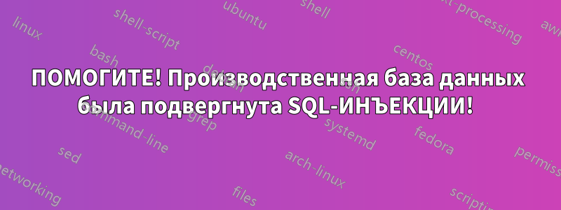 ПОМОГИТЕ! Производственная база данных была подвергнута SQL-ИНЪЕКЦИИ! 