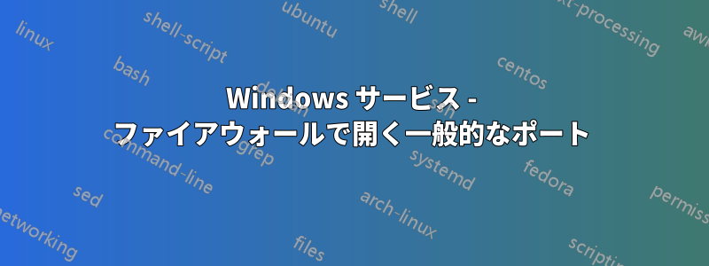 Windows サービス - ファイアウォールで開く一般的なポート