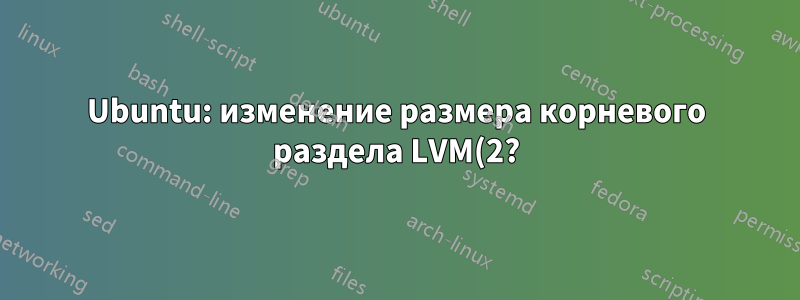 Ubuntu: изменение размера корневого раздела LVM(2?)