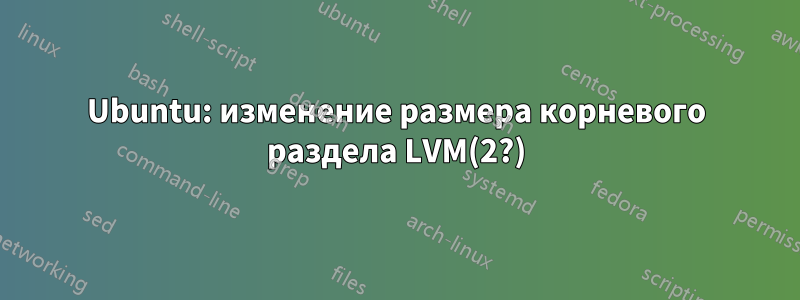 Ubuntu: изменение размера корневого раздела LVM(2?)