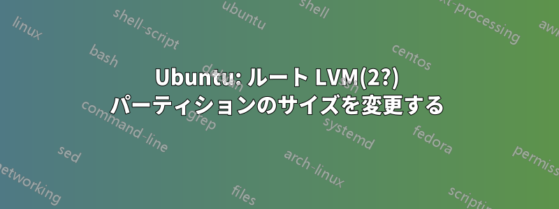 Ubuntu: ルート LVM(2?) パーティションのサイズを変更する