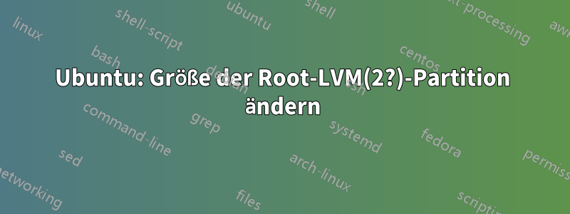 Ubuntu: Größe der Root-LVM(2?)-Partition ändern