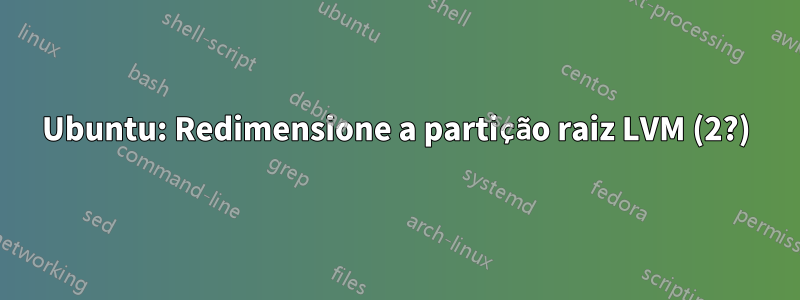 Ubuntu: Redimensione a partição raiz LVM (2?)