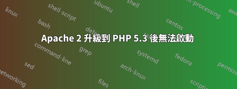 Apache 2 升級到 PHP 5.3 後無法啟動