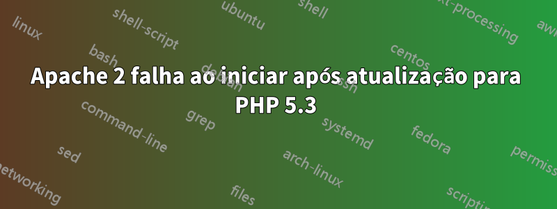 Apache 2 falha ao iniciar após atualização para PHP 5.3