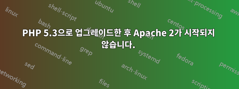 PHP 5.3으로 업그레이드한 후 Apache 2가 시작되지 않습니다.