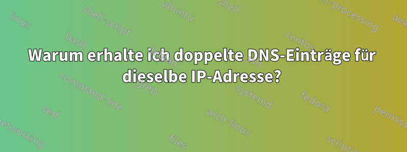 Warum erhalte ich doppelte DNS-Einträge für dieselbe IP-Adresse?