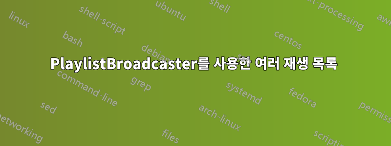 PlaylistBroadcaster를 사용한 여러 재생 목록