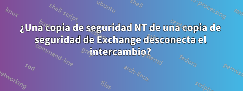 ¿Una copia de seguridad NT de una copia de seguridad de Exchange desconecta el intercambio?