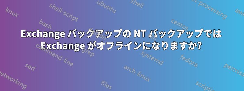 Exchange バックアップの NT バックアップでは Exchange がオフラインになりますか?