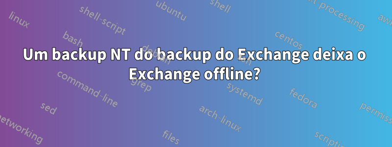 Um backup NT do backup do Exchange deixa o Exchange offline?