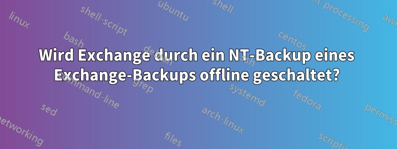 Wird Exchange durch ein NT-Backup eines Exchange-Backups offline geschaltet?