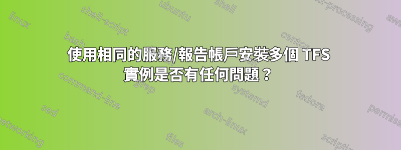 使用相同的服務/報告帳戶安裝多個 TFS 實例是否有任何問題？