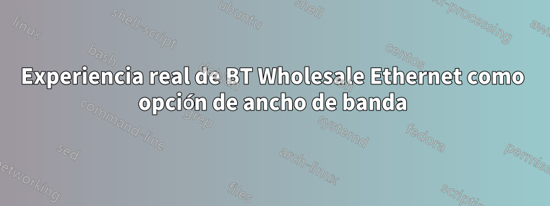 Experiencia real de BT Wholesale Ethernet como opción de ancho de banda