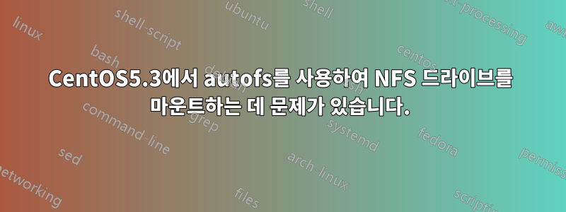 CentOS5.3에서 autofs를 사용하여 NFS 드라이브를 마운트하는 데 문제가 있습니다.