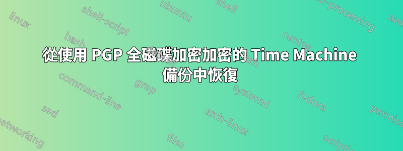 從使用 PGP 全磁碟加密加密的 Time Machine 備份中恢復