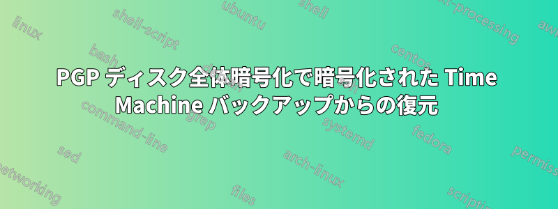 PGP ディスク全体暗号化で暗号化された Time Machine バックアップからの復元