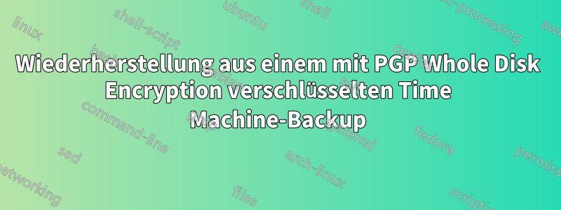 Wiederherstellung aus einem mit PGP Whole Disk Encryption verschlüsselten Time Machine-Backup