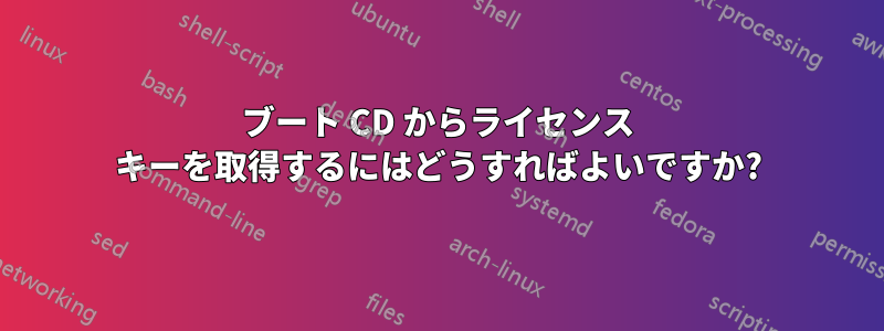 ブート CD からライセンス キーを取得するにはどうすればよいですか?