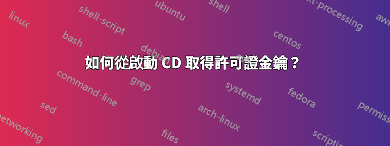 如何從啟動 CD 取得許可證金鑰？