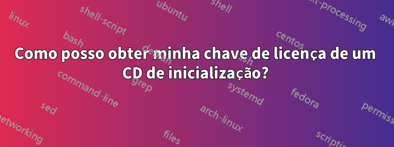 Como posso obter minha chave de licença de um CD de inicialização?