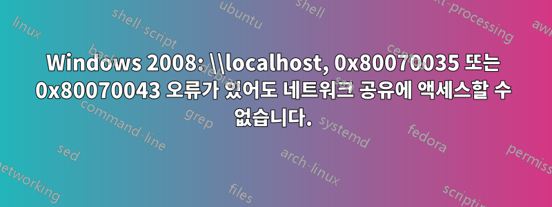 Windows 2008: \\localhost, 0x80070035 또는 0x80070043 오류가 있어도 네트워크 공유에 액세스할 수 없습니다.