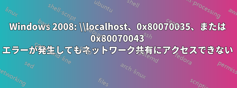 Windows 2008: \\localhost、0x80070035、または 0x80070043 エラーが発生してもネットワーク共有にアクセスできない