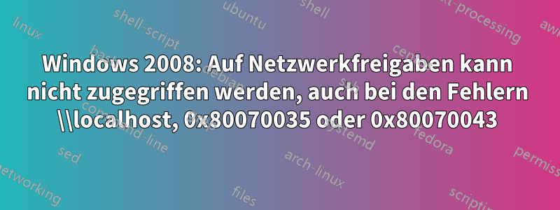 Windows 2008: Auf Netzwerkfreigaben kann nicht zugegriffen werden, auch bei den Fehlern \\localhost, 0x80070035 oder 0x80070043