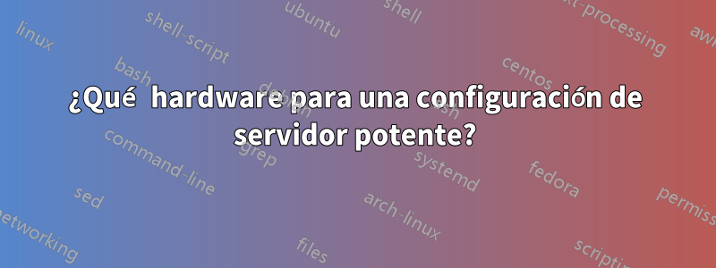 ¿Qué hardware para una configuración de servidor potente?