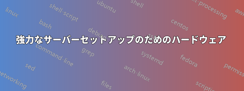 強力なサーバーセットアップのためのハードウェア