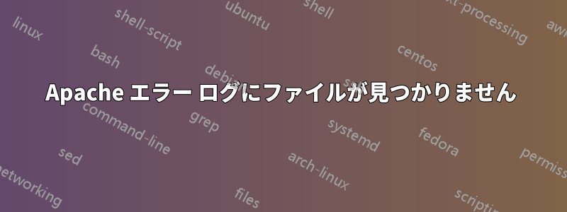 Apache エラー ログにファイルが見つかりません