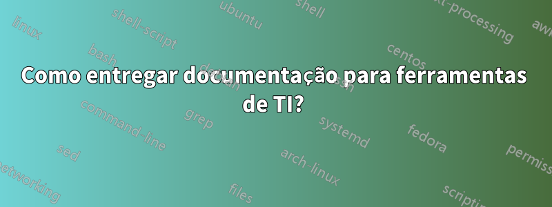 Como entregar documentação para ferramentas de TI?