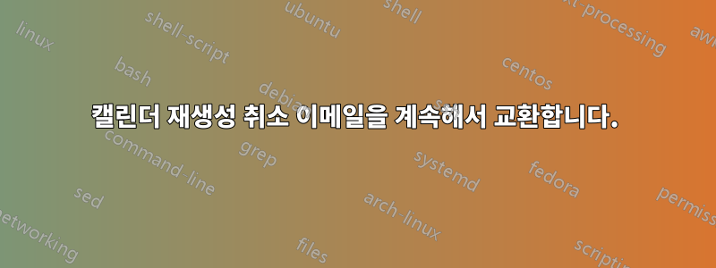 캘린더 재생성 취소 이메일을 계속해서 교환합니다.