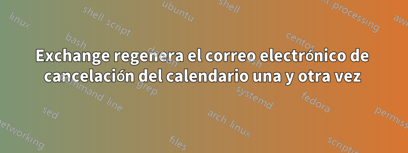 Exchange regenera el correo electrónico de cancelación del calendario una y otra vez