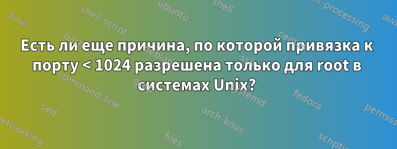 Есть ли еще причина, по которой привязка к порту < 1024 разрешена только для root в системах Unix?